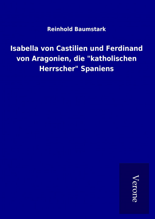 Knjiga Isabella von Castilien und Ferdinand von Aragonien, die "katholischen Herrscher" Spaniens Reinhold Baumstark