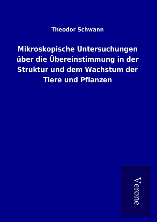 Könyv Mikroskopische Untersuchungen über die Übereinstimmung in der Struktur und dem Wachstum der Tiere und Pflanzen Theodor Schwann