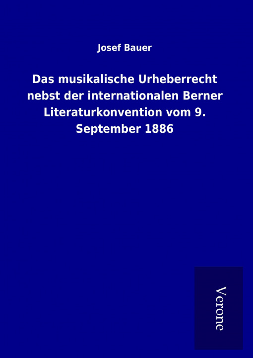 Kniha Das musikalische Urheberrecht nebst der internationalen Berner Literaturkonvention vom 9. September 1886 Josef Bauer