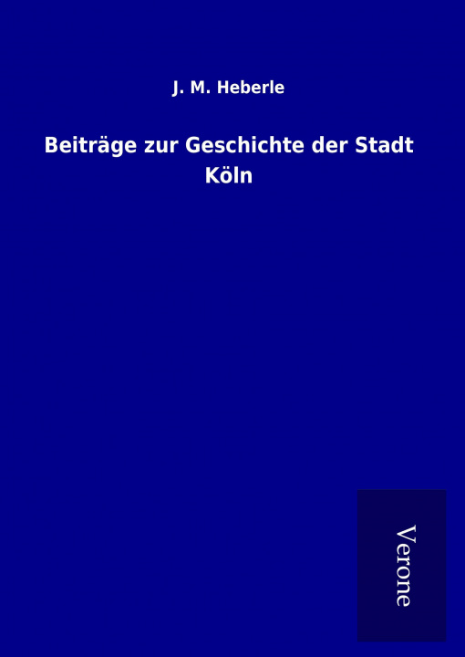 Kniha Beiträge zur Geschichte der Stadt Köln J. M. Heberle