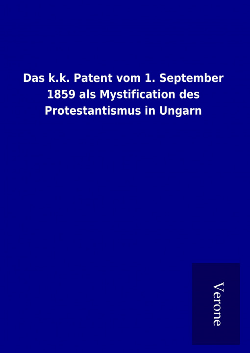 Könyv Das k.k. Patent vom 1. September 1859 als Mystification des Protestantismus in Ungarn ohne Autor