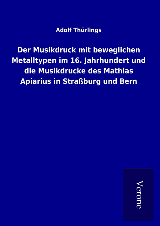 Książka Der Musikdruck mit beweglichen Metalltypen im 16. Jahrhundert und die Musikdrucke des Mathias Apiarius in Straßburg und Bern Adolf Thürlings