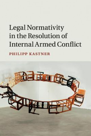 Kniha Legal Normativity in the Resolution of Internal Armed Conflict Philipp Kastner