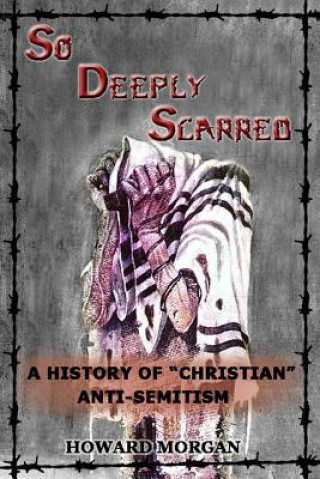 Book So Deeply Scarred: A History of "Christian" Anti-Semitism Howard Morgan