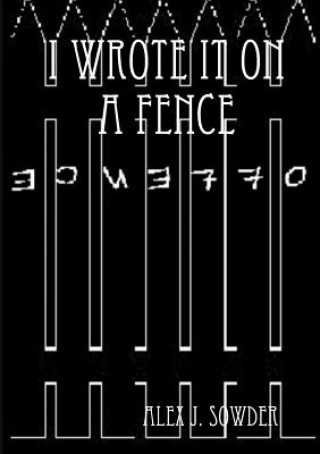 Kniha I Wrote it on A Fence Alex J. Sowder