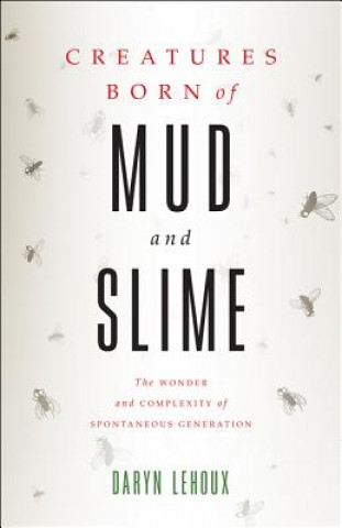Kniha Creatures Born of Mud and Slime Daryn Lehoux