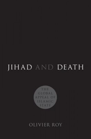 Kniha Jihad and Death: The Global Appeal of Islamic State Olivier Roy