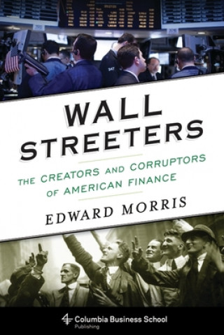 Kniha Wall Streeters: The Creators and Corruptors of American Finance Edward Morris