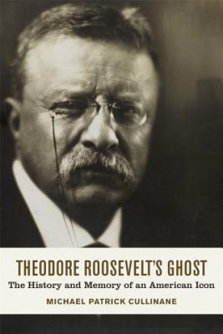 Könyv Theodore Roosevelt's Ghost Michael Patrick Cullinane