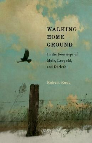 Book Walking Home Ground: In the Footsteps of Muir, Leopold, and Derleth Robert Root