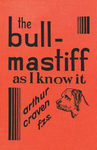 Livre The Bull-Mastiff as I Know it - With Hints for all who are Interested in the Breed - A Practical Scientific and Up-To-Date Guide to the Breeding, Rear Arthur Craven