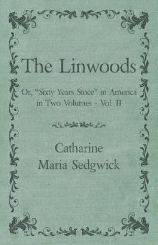 Kniha The Linwoods - Or, "Sixty Years Since" in America in Two Volumes - Vol. II Catharine Maria Sedgwick