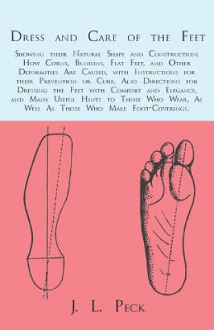 Buch Dress and Care of the Feet; Showing their Natural Shape and Construction; How Corns, Bunions, Flat Feet, and Other Deformities Are Caused, with Instru J. L. Peck