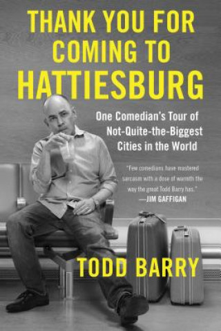 Könyv Thank You for Coming to Hattiesburg: One Comedian's Tour of Not-Quite-The-Biggest Cities in the World Todd Barry