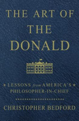 Carte The Art of the Donald: Lessons from America's Philosopher-In-Chief Christopher Bedford