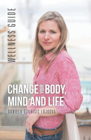 Carte Change Your Body, Mind and Life Daniela Gjurisic Lojkova