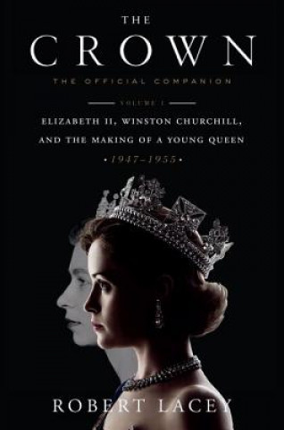Book The Crown: The Official Companion, Volume 1: Elizabeth II, Winston Churchill, and the Making of a Young Queen (1947-1955) Robert Lacey