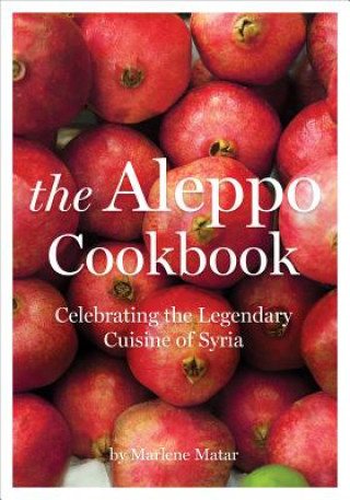 Book The Aleppo Cookbook: Celebrating the Legendary Cuisine of Syria Marlene Matar