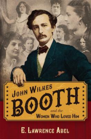 Kniha John Wilkes Booth and the Women Who Loved Him E. Lawrence Abel