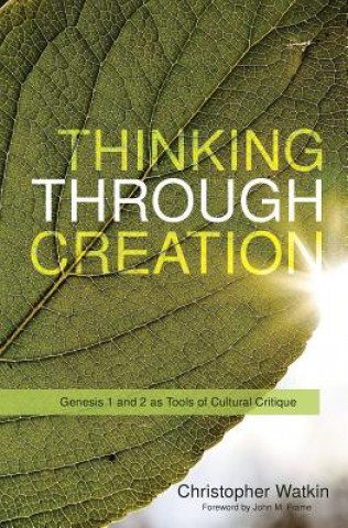 Könyv Thinking Through Creation: Genesis 1 and 2 as Tools of Cultural Critique Christopher Watkin