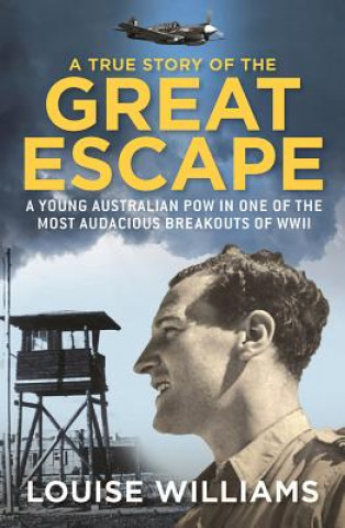 Carte A True Story of the Great Escape: A Young Australian POW in One of the Most Audacious Breakouts of WWII Louise Williams