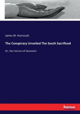 Book Conspiracy Unveiled The South Sacrificed James W. Hunnicutt