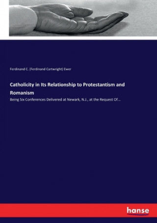 Kniha Catholicity in Its Relationship to Protestantism and Romanism Ferdinand C. (Ferdinand Cartwright) Ewer