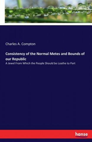 Könyv Consistency of the Normal Metes and Bounds of our Republic Charles A. Compton