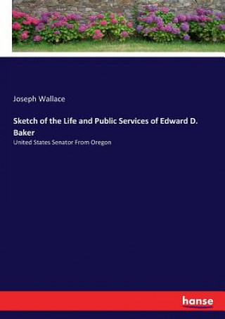 Книга Sketch of the Life and Public Services of Edward D. Baker Joseph Wallace