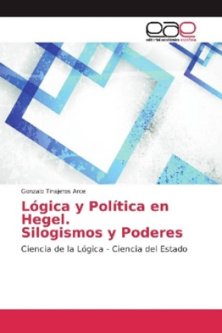 Kniha Lógica y Política en Hegel Silogismos y Poderes Gonzalo Tinajeros Arce