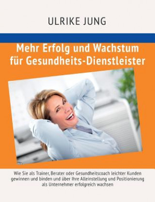 Libro Mehr Erfolg und Wachstum für Gesundheits-Dienstleister Ulrike Jung