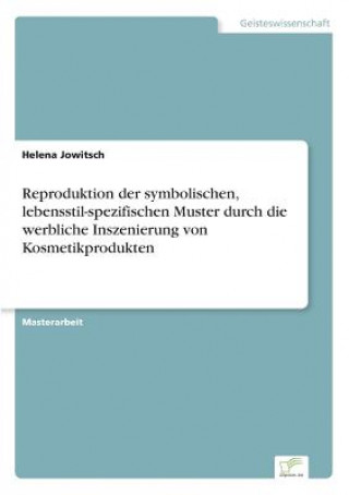 Книга Reproduktion der symbolischen, lebensstil-spezifischen Muster durch die werbliche Inszenierung von Kosmetikprodukten Helena Jowitsch