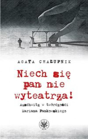 Książka Niech sie pan nie wyteatrza! Auschwitz w tworczosci Mariana Pankowskiego Agata Chalupnik