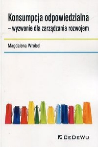 Kniha Konsumpcja odpowiedzialna wyzwanie dla zarzadzania rozwojem Magdalena Wrobel