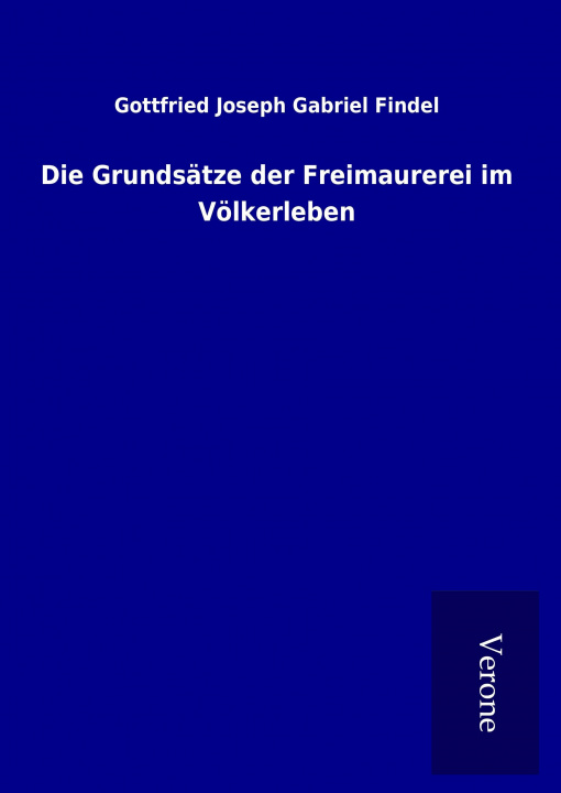 Kniha Die Grundsätze der Freimaurerei im Völkerleben Gottfried Joseph Gabriel Findel