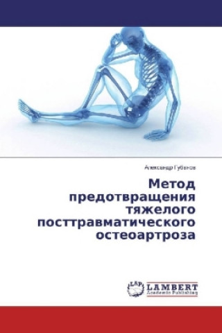 Kniha Metod predotvrashheniya tyazhelogo posttravmaticheskogo osteoartroza Alexandr Gubanov