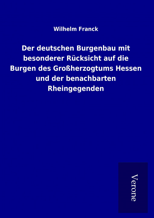 Kniha Der deutschen Burgenbau mit besonderer Rücksicht auf die Burgen des Großherzogtums Hessen und der benachbarten Rheingegenden Wilhelm Franck