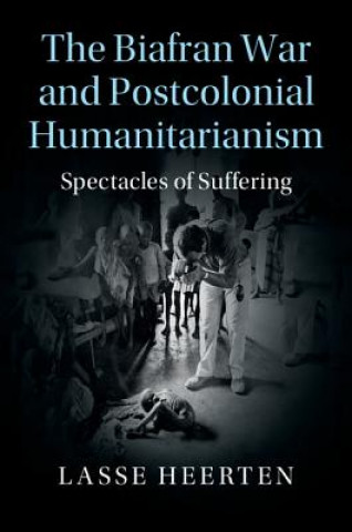 Carte Biafran War and Postcolonial Humanitarianism Lasse Heerten