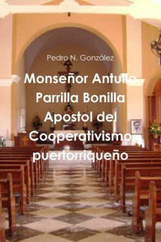 Kniha Monsenor Antulio Parrilla Bonilla Apostol Del Cooperativismo Puertorriqueno Pedro N. Gonzalez