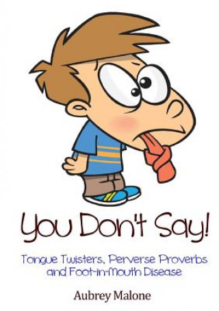 Kniha You Don't Say! Tongue Twisters, Perverse Proverbs and Foot-in-Mouth Disease Aubrey Malone