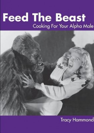 Книга Feed the Beast: Cooking for Your Alpha Male Tracy Hammond