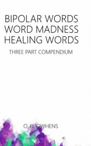 Könyv Bipolar Words Word Madness Healing Words: Three Part Compendium O. H. Owhens