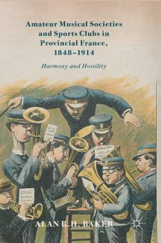 Kniha Amateur Musical Societies and Sports Clubs in Provincial France, 1848-1914 Alan Baker