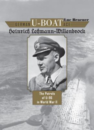 Book German U-Boat Ace Heinrich Lehmann-Willenbrock: The Patrols of U-96 in World War II Luc Braeuer