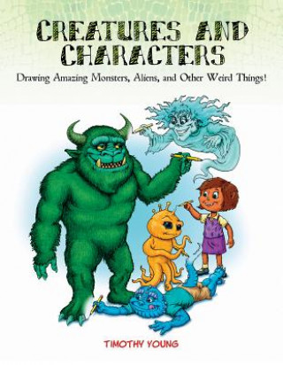 Carte Creatures and Characters: Drawing Amazing Monsters, Aliens and Other Weird Things Tim Young