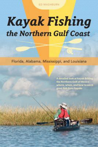 Kniha Kayak Fishing the Northern Gulf Coast: Florida, Alabama, Mississippi and Louisiana Ed Mashburn