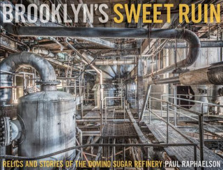 Könyv Brooklyn's Sweet Ruin: Relics and Stories of the Domino Sugar Refinery Paul Raphaelson