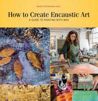 Könyv How to Create Encaustic Art: A Guide to Painting with Wax Birgit Huttemann-Holz
