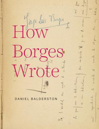 Knjiga How Borges Wrote Daniel Balderston