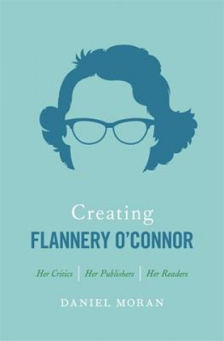 Knjiga Creating Flannery O'Connor Daniel Moran
